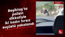 Beşiktaş’ta polisin dikkatiyle iki kadın hırsız suçüstü yakalandı