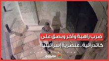 ضرب راهبة وبصق على كاتدرائية.. كاميرات المراقبة ترصد عنصرية إسرائيليين ضد مسيحيي القدس