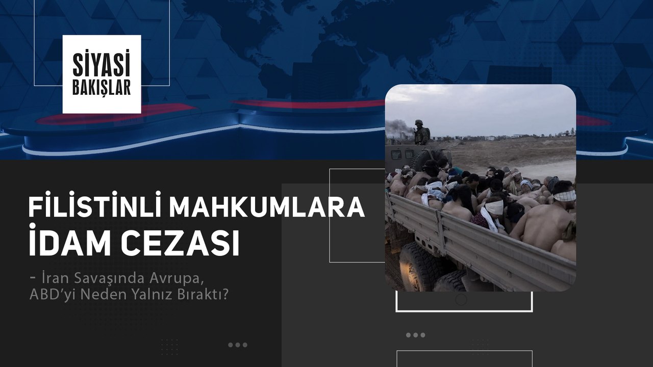 Filistinli Mahkumlara İdam Cezası | İran Savaşında Avrupa, ABD’yi Neden Yalnız Bıraktı?