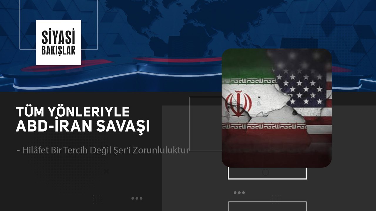 Tüm Yönleriyle ABD-İran Savaşı | Hilâfet Bir Tercih Değil Şer’i Zorunluluktur