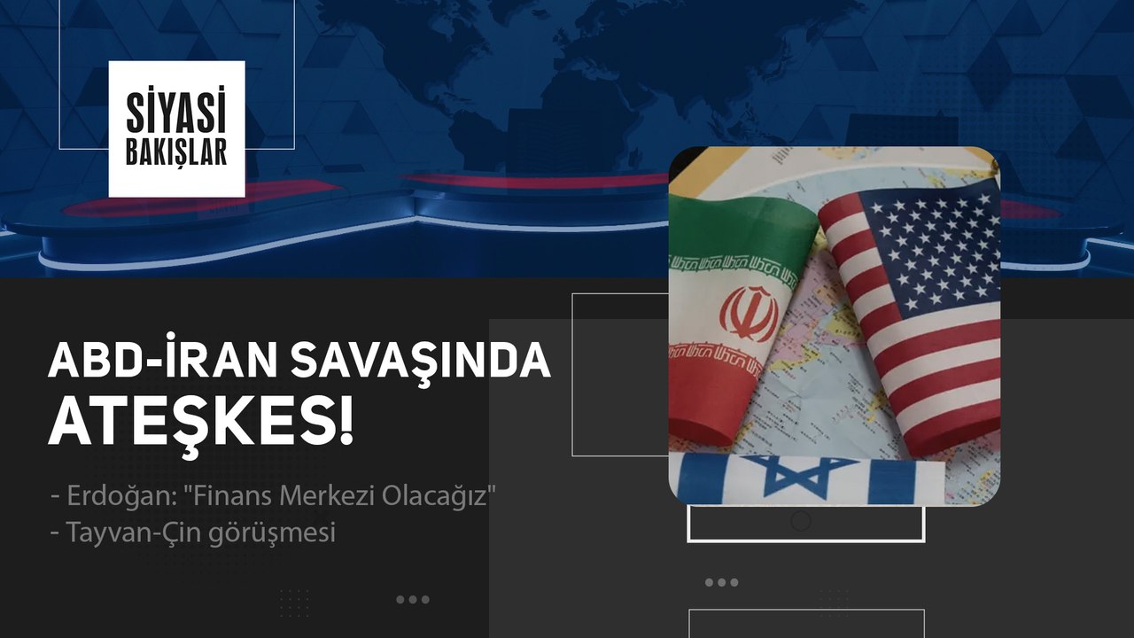 ABD-İran Savaşında Ateşkes | Erdoğan: Finans Merkezi Olacağız | Tayvan-Çin görüşmesi
