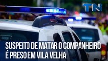 Suspeito de matar o companheiro é preso em Vila Velha