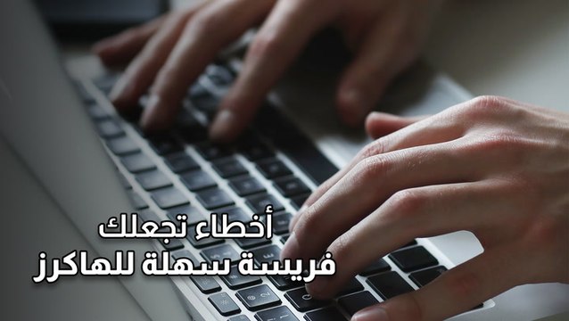 أخطاء تجعلك فريسة سهلة للهاكرز