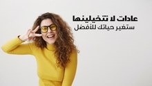 عادات لا تتخيلينها ستغير حياتك للأفضل