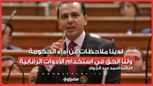 النائب أحمد عبد الجواد: لدينا ملاحظات عن أداء الحكومة.. ولنا الحق في استخدام الأدوات الرقابية