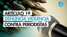 Artículo 19 denuncia aumento de homicidios, censura y acoso judicial contra periodistas en México
