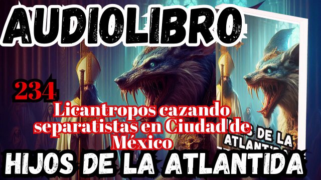 Audiolibro los Hijos de la Atlantida Capítulo 234 Licantropos cazando separatistas en Ciudad de Mexico