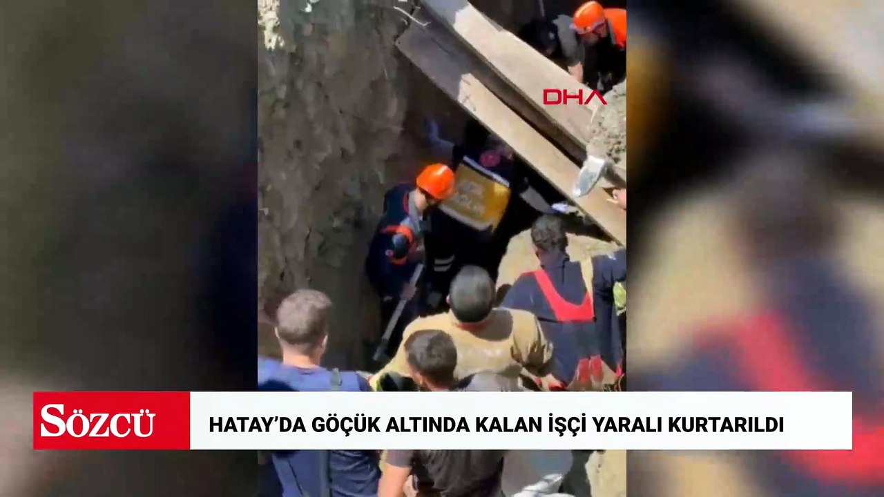 Hatay’da göçük altında kalan işçi yaralı kurtarıldı