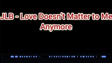 JLB - Love Doesn't Matter to Me Anymore Lyrics