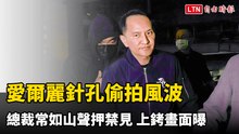 愛爾麗針孔偷拍風波 總裁常如山聲押禁見 上銬畫面曝