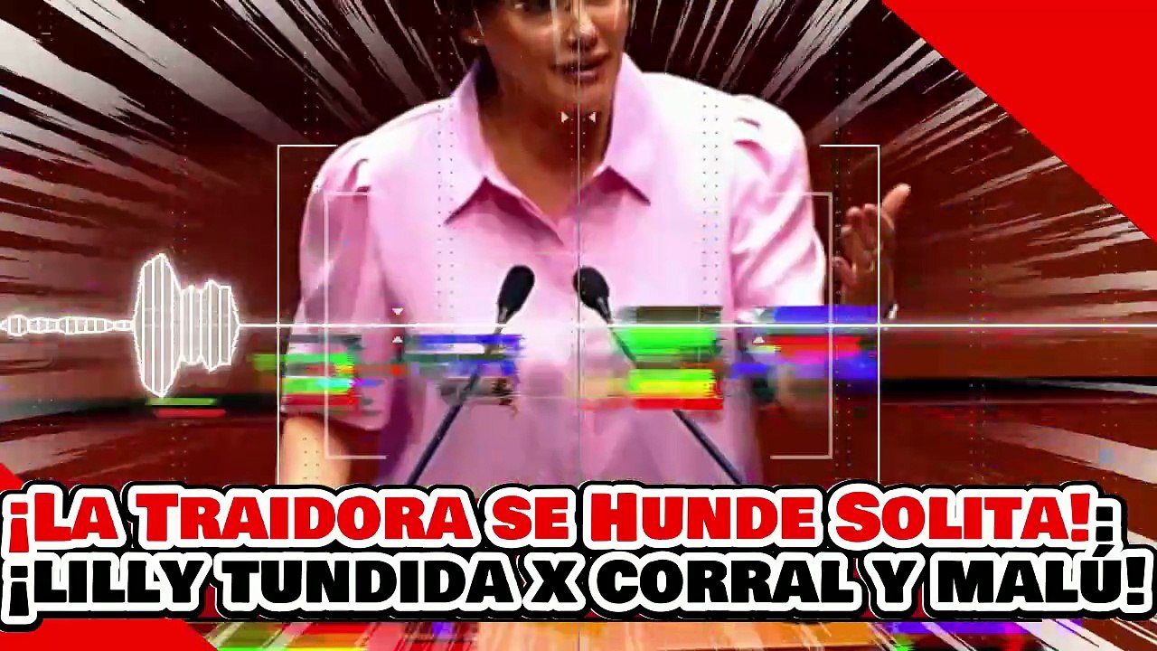 🔥🚨¡LA TRAIDORA SE HUNDE SOLA! ¡'SURIPANTA' LILLY es ACABADA por CORRAL y MALÚ por LADRAR vs. la 4T!