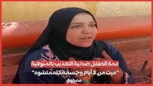 عمة الطفل ضحية التعذيب بالمنوفية ميت من 3 أيام وجسمه كله متشوه