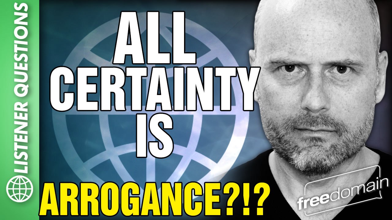 All Certainty is ARROGANCE?!?