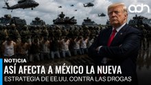 Así afecta a México la nueva estrategia de EE.UU. contra terrorismo y drogas