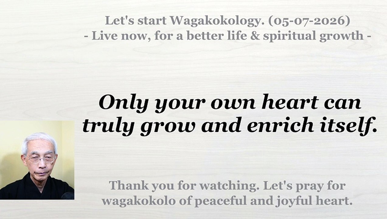 Only your own heart can truly grow and enrich itself. 05-07-2026