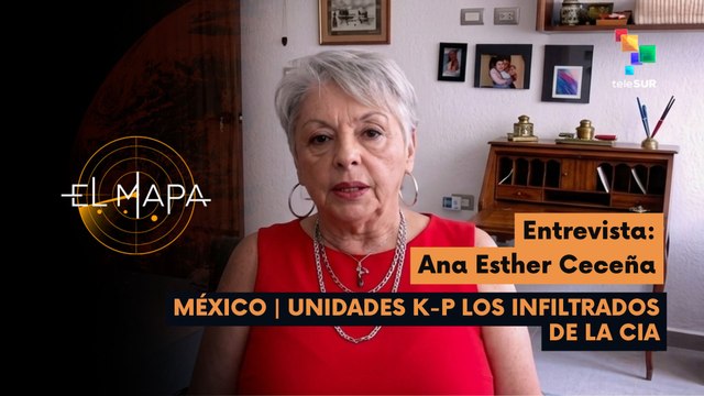 El Mapa | Ana Esther Ceceña | México | Unidades K-P los Infiltrados de la CIA 07-05-2026