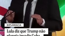 Lula diz que Trump não planeja invadir Cuba