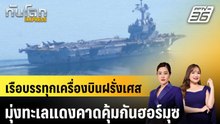 เรือบรรทุกเครื่องบินฝรั่งเศสมุ่งทะเลแดงคาดคุ้มกันฮอร์มุซ |ทันโลก EXPRESS | 8 พ.ค. 69