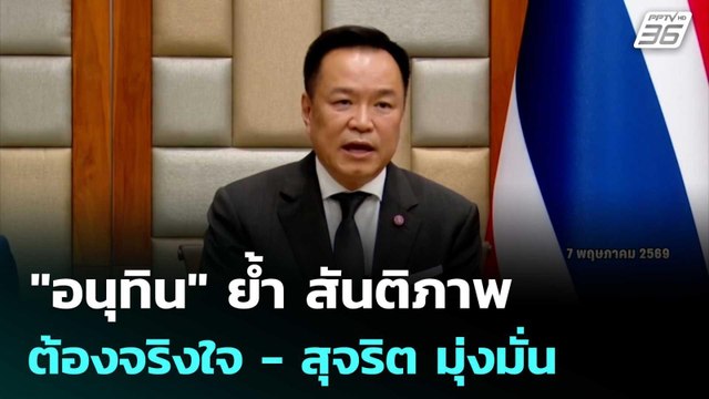 อนุทิน ย้ำ สันติภาพ ต้องจริงใจ - สุจริต มุ่งมั่น | จับข่าวคุย | 8 พ.ค. 69