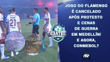 QUE VÁRZEA, CONMEBOL! JOGO DO FLAMENGO É CANCELADO APÓS QUEBRA-QUEBRA EM MEDELLÍN! | BATE-PRONTO
