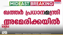 പശ്ചിമേഷ്യൻ സംഘർഷം: ചർച്ചകൾക്കായി ഖത്തർ പ്രധാനമന്ത്രി അമേരിക്കയിൽ