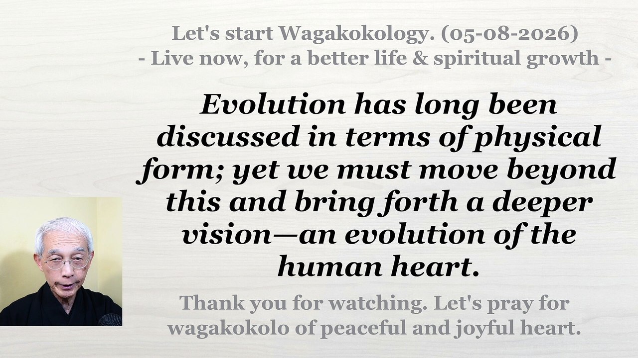 Beyond the evolution of form lies a greater calling—the evolution of the human heart. 05-08-2026