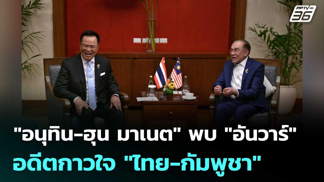 "อนุทิน-ฮุน มาเนต" พบ "อันวาร์" อดีตกาวใจ "ไทย...