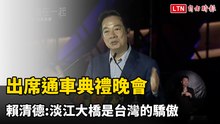 出席通車典禮晚會 賴清德:淡江大橋是台灣的驕傲