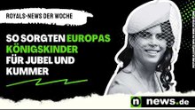 Royals-News der Woche: So sorgten Europas Königskinder für Jubel und Kummer