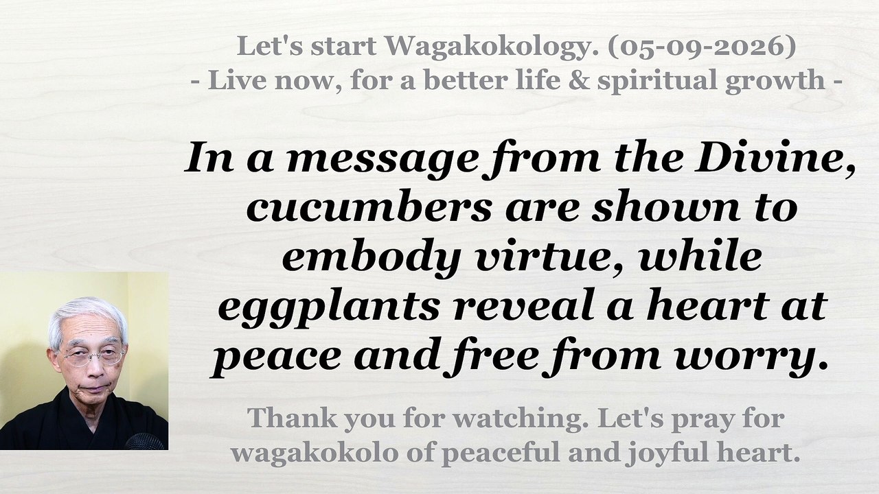 In a message from the Divine, cucumbers embody virtue, and eggplants reveal a heart at peace. 5-9-26