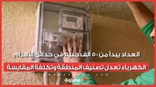 العداد يبدأ من 50 ألف جنيه في حدائق الأهرام.. الكهرباء تعدل تصنيف المنطقة وتكلفة المقايسة
