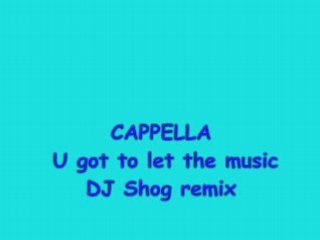 Cappella  u got to let the music  Dj Shog remix 2004