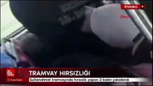 İstanbul'da tramvayda hırsızlık yapan yabancı uyruklu 3 kadın yakalandı