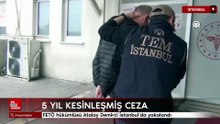 FETÖ hükümlüsü Atalay Demirci İstanbul’da yakalandı