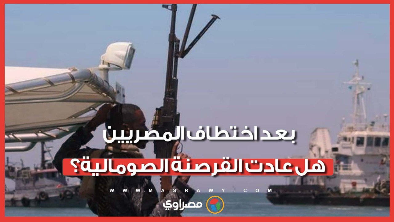 بعد اختطاف البحارة المصريين   هل عادت القرصنة الصومالية لتهديد الملاحة الدولية مجددا؟