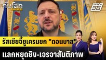 รัสเซียจี้ยูเครนยก "ดอนบาส" แลกหยุดยิง-เจรจาสันติภาพ|ทันโลก EXPRESS |15 พ.ค. 69