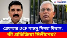 গ্রেফতার  DCP শান্তনু সিনহা বিশ্বাস, কী প্রতিক্রিয়া দিলীপের?