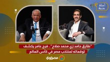"طارق حامد زي محمد صلاح".. فرج عامر يكشف توقعاته لمنتخب مصر في كأس العالم