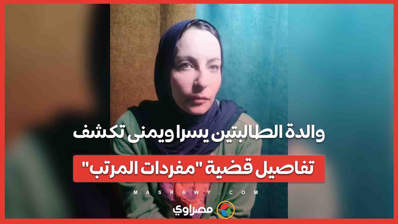 والدة الطالبتين يسرا ويمنى تكشف تفاصيل قضية مفردات المرتب