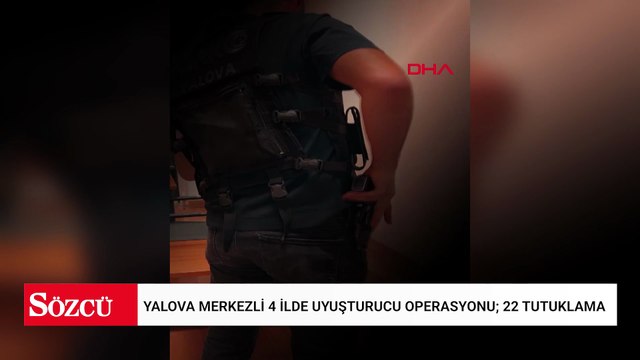 Yalova merkezli 4 ilde uyuşturucu operasyonu; 22 tutuklama