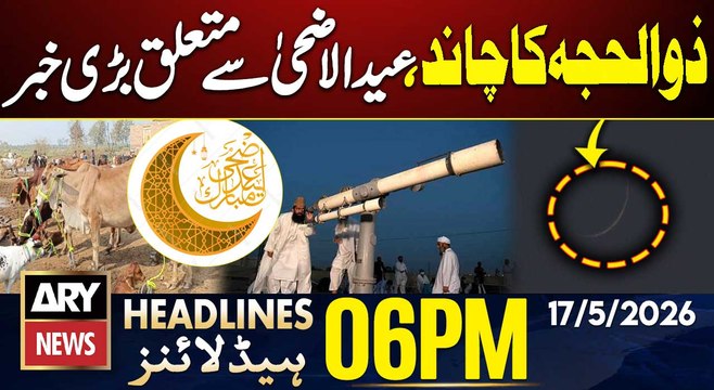 Anmol, Pinky Case Update | Eid ul Adha | Zil Hajj Moon Sighting| ARY News 6 PM Headlines | 17 May 26