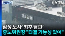 삼성 노사 '최후 담판'...중노위원장 "타결 가능성 있어" / YTN