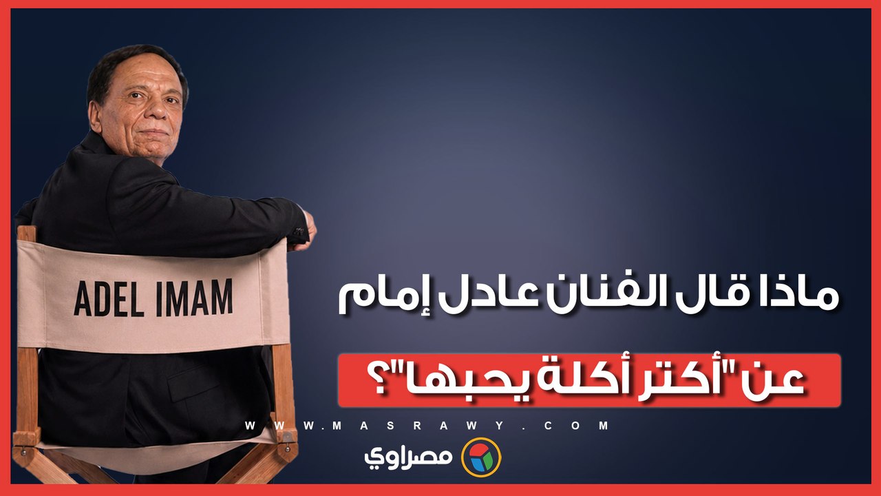 ماذا قال الفنان عادل إمام عن "أكتر أكلة يحبها"؟