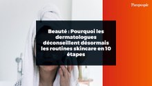 Beauté : Pourquoi les dermatologues déconseillent désormais les routines skincare en 10 étapes