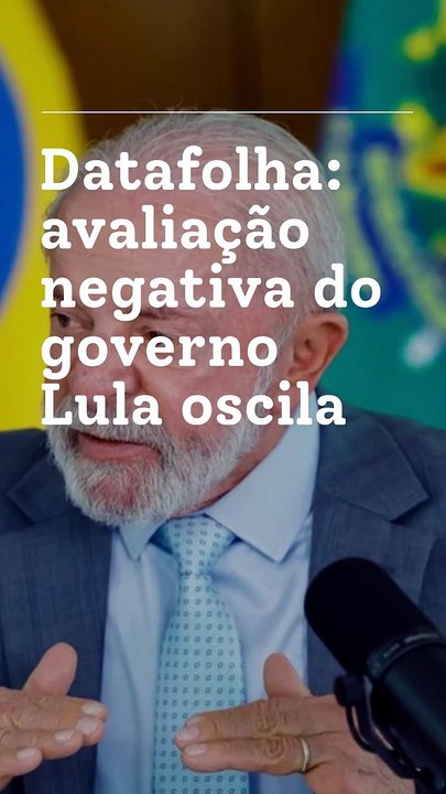 Vídeo - Datafolha: avaliação negativa do governo Lula oscila para 39%