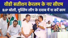 वीडी सतीशन केरलम के सीएम, BJP बोली, मुस्लिम लीग के दवाब में ना करें काम