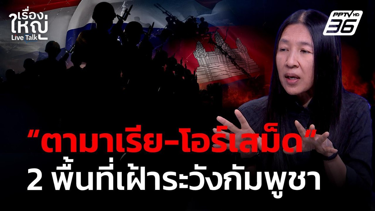 "ตามาเรีย - โอร์เสม็ด" พื้นที่เฝ้าระวังกัมพูชา | เรื่องใหญ่ Live Talk | 18 พ.ค. 69