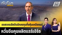 ออสเตรเลียบีบนักลงทุนทิ้งหุ้นเหมืองแร่ หวั่นจีนคุมผลิตแรร์เอิร์ธ |ทันโลก EXPRESS |19 พ.ค. 69