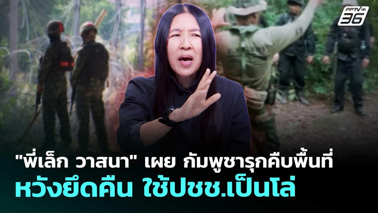 "พี่เล็ก วาสนา" เผย กัมพูชารุกคืบพื้นที่ หวังยึ...
