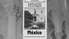 Cuando practicar la fe era ilegal en México
